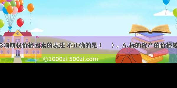 下列关于影响期权价格因素的表述 不正确的是（　　）。A.标的资产的价格越低 执行价