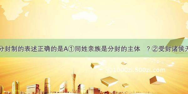 下列对西周分封制的表述正确的是A①同姓亲族是分封的主体　? ②受封诸侯无独立性　③