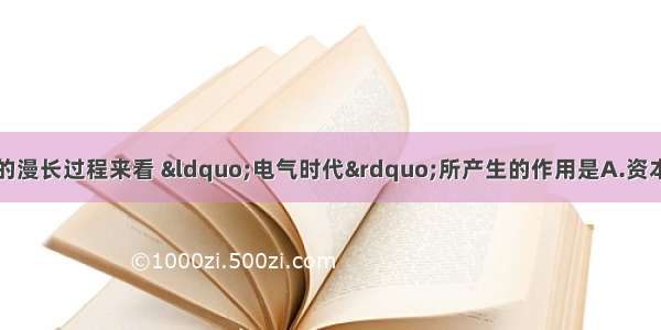 就经济全球化酝酿的漫长过程来看 “电气时代”所产生的作用是A.资本主义从自由竞争过