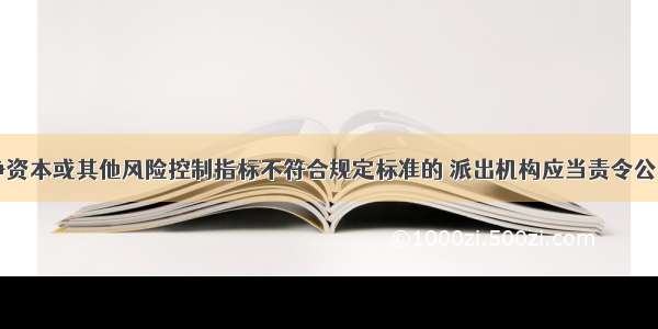 证券公司净资本或其他风险控制指标不符合规定标准的 派出机构应当责令公司改正 在5