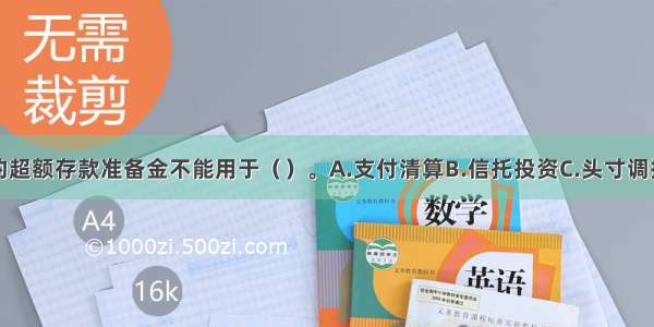 商业银行的超额存款准备金不能用于（　　）。A.支付清算B.信托投资C.头寸调拨D.资产运