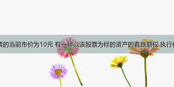 某公司股票的当前市价为10元 有一种以该股票为标的资产的看跌期权 执行价格为8元 