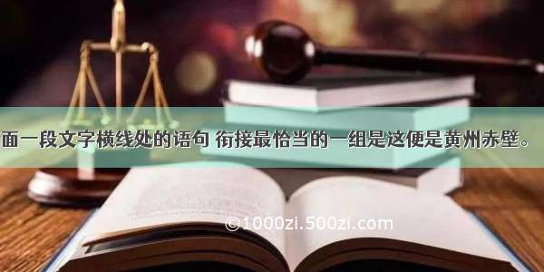 依次填入下面一段文字横线处的语句 衔接最恰当的一组是这便是黄州赤壁。         &