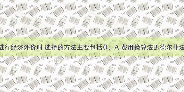 对营运车辆进行经济评价时 选择的方法主要包括()。A.费用换算法B.德尔菲法C.投资回收