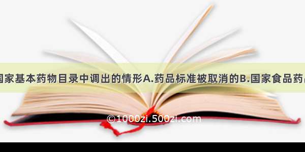 药品品种从国家基本药物目录中调出的情形A.药品标准被取消的B.国家食品药品监督管理部