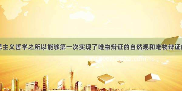 单选题马克思主义哲学之所以能够第一次实现了唯物辩证的自然观和唯物辩证的历史观的统