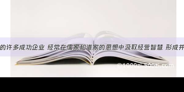 单选题我国的许多成功企业 经常在儒家和道家的思想中汲取经营智慧 形成并发展了健康