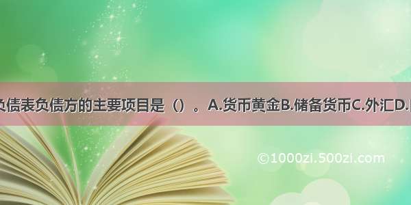 中央银行资产负债表负债方的主要项目是（）。A.货币黄金B.储备货币C.外汇D.自有资金ABCD