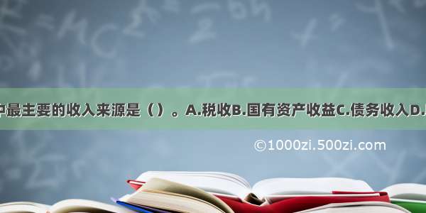 国家财政收入中最主要的收入来源是（）。A.税收B.国有资产收益C.债务收入D.收费收入ABCD