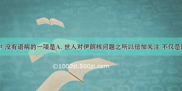 下列各句中 没有语病的一项是A. 世人对伊朗核问题之所以倍加关注 不仅是因为它涉及