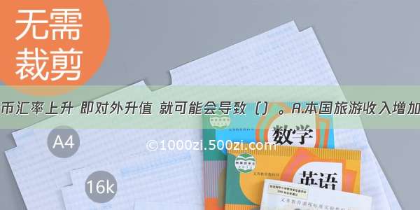 如果一国货币汇率上升 即对外升值 就可能会导致（）。A.本国旅游收入增加B.本国旅游