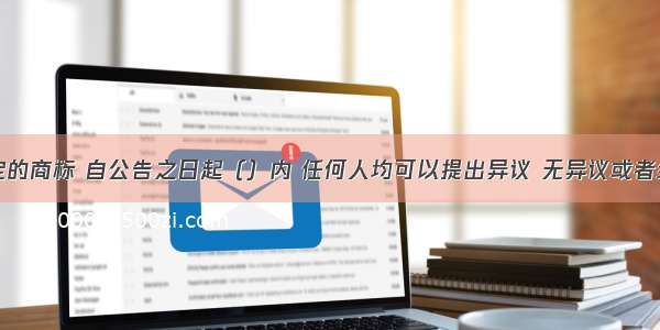 对初步审定的商标 自公告之日起（）内 任何人均可以提出异议 无异议或者经裁定异议