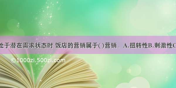 在饭店市场处于潜在需求状态时 饭店的营销属于()营销。A.扭转性B.刺激性C.开发性D.维