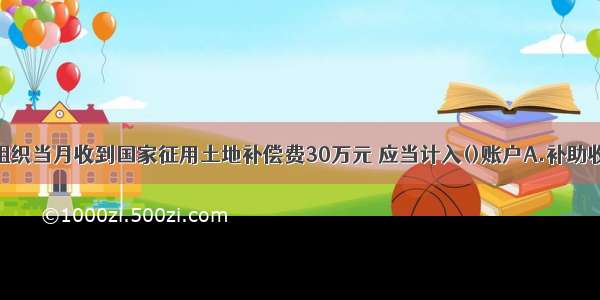 村集体经济组织当月收到国家征用土地补偿费30万元 应当计入()账户A.补助收入B.发包及