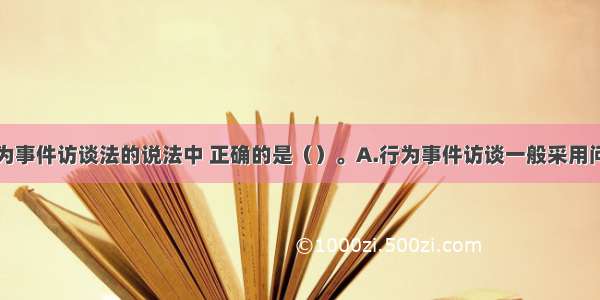 下列关于行为事件访谈法的说法中 正确的是（）。A.行为事件访谈一般采用问卷和面谈相