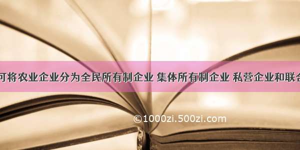 按()划分 可将农业企业分为全民所有制企业 集体所有制企业 私营企业和联合企业。A.