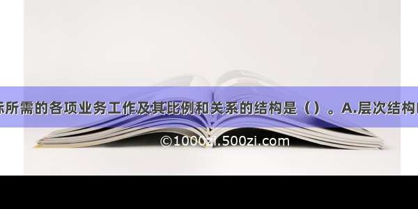 完成企业目标所需的各项业务工作及其比例和关系的结构是（）。A.层次结构B.职能结构C.