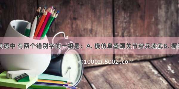 下列各组词语中 有两个错别字的一组是：A. 模仿阜盛踝关节穷兵渎武B. 摒除啜泣狙击