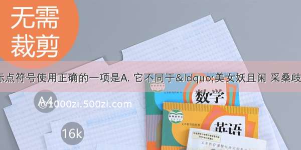 下列句子中 标点符号使用正确的一项是A. 它不同于“美女妖且闲 采桑歧路间；柔条纷