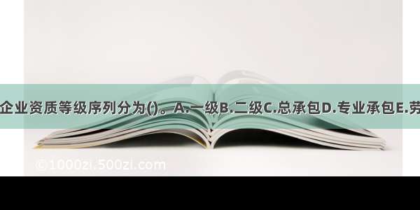 建筑业企业资质等级序列分为()。A.一级B.二级C.总承包D.专业承包E.劳务分包