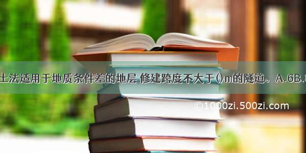 环形开挖预留核心土法适用于地质条件差的地层 修建跨度不大于()m的隧道。A.6B.8C.10D.12ABCD