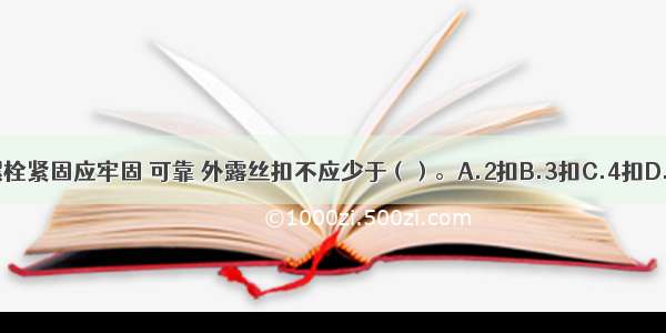 永久普通螺栓紧固应牢固 可靠 外露丝扣不应少于（）。A.2扣B.3扣C.4扣D.5扣ABCD