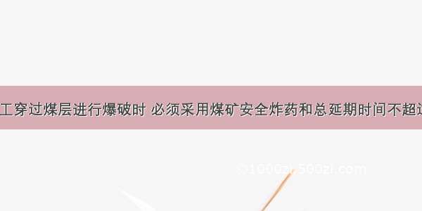 立井井筒施工穿过煤层进行爆破时 必须采用煤矿安全炸药和总延期时间不超过()的延期电