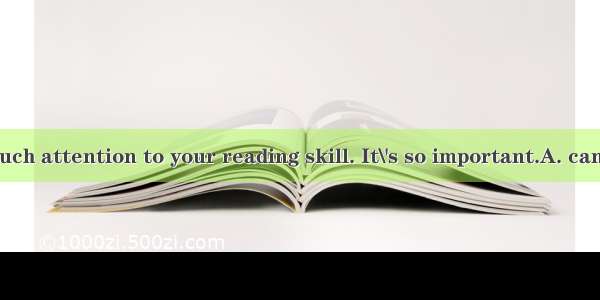 You  pay too much attention to your reading skill. It\'s so important.A. cannotB. shouldC.