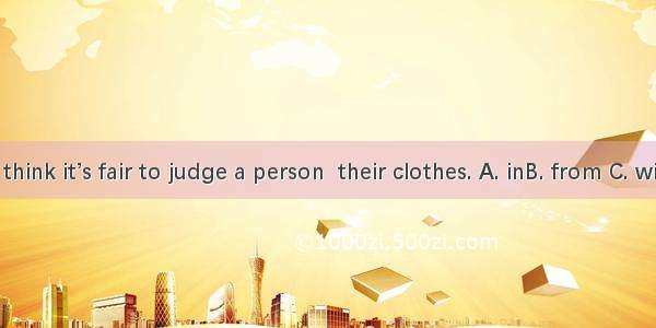 I don’t think it’s fair to judge a person  their clothes. A. inB. from C. withD. on