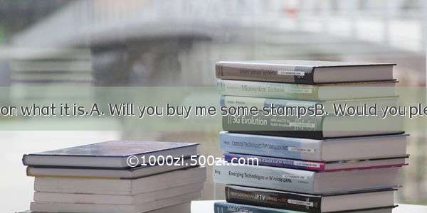 --?--It depends on what it is.A. Will you buy me some stampsB. Would you please do me a fa