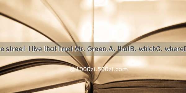 It was in the street  I live that I met Mr. Green.A. thatB. whichC. whereD. when