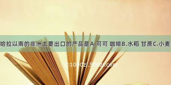 单选题撒哈拉以南的非洲主要出口的产品是A.可可 咖啡B.水稻 甘蔗C.小麦 橡胶D.机