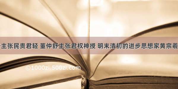 单选题孟子主张民贵君轻 董仲舒主张君权神授 明末清初的进步思想家黄宗羲提出君主专