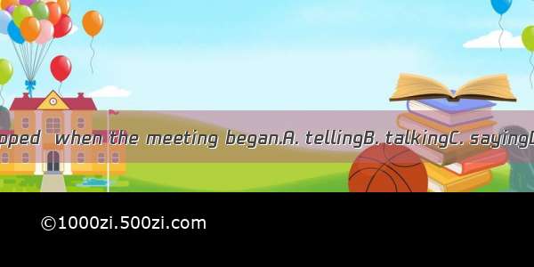 Everyone stopped  when the meeting began.A. tellingB. talkingC. sayingD. speaking