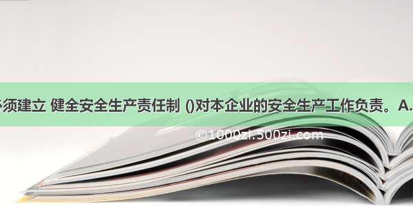 矿山企业必须建立 健全安全生产责任制 ()对本企业的安全生产工作负责。A.党委书记B.