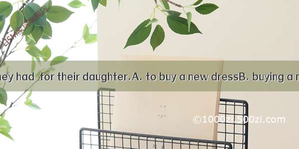 They used what they had  for their daughter.A. to buy a new dressB. buying a new clothesC.