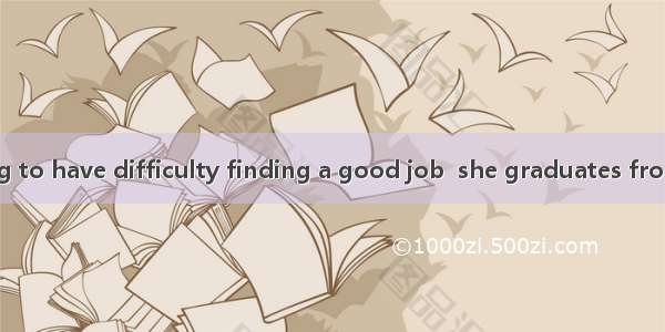 23. Lucy is going to have difficulty finding a good job  she graduates from a key universi