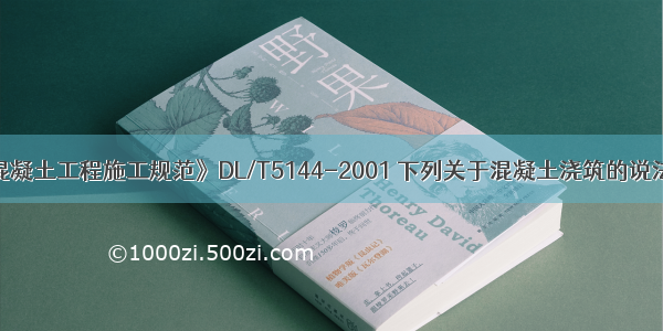 根据《水工混凝土工程施工规范》DL/T5144-2001 下列关于混凝土浇筑的说法正确的是()