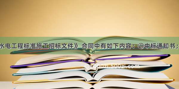 根据《水利水电工程标准施工招标文件》 合同中有如下内容：①中标通知书；②专用合同