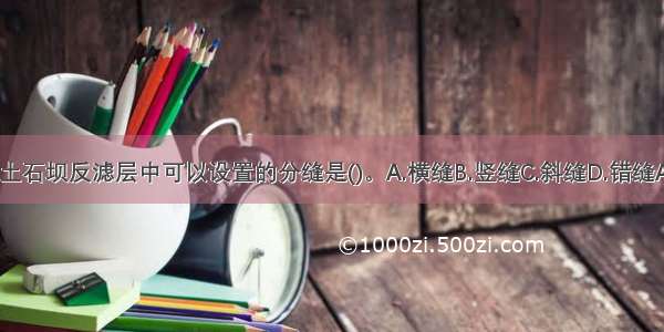 碾压土石坝反滤层中可以设置的分缝是()。A.横缝B.竖缝C.斜缝D.错缝ABCD