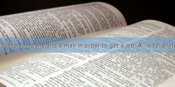 But she had to  the company and a man in order to get a job. A. lie to; pretended to beB.