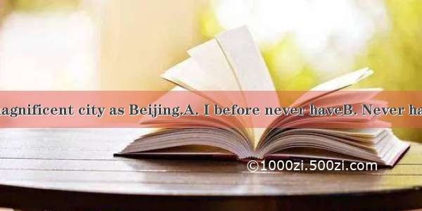 seen such a magnificent city as Beijing.A. I before never haveB. Never have before I C.