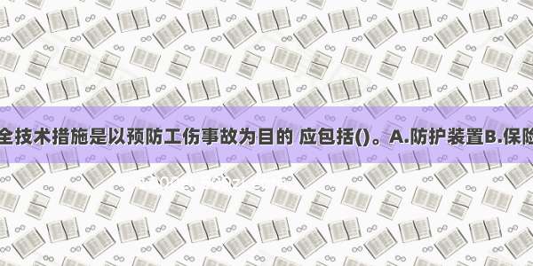 职业健康安全技术措施是以预防工伤事故为目的 应包括()。A.防护装置B.保险装置C.排水