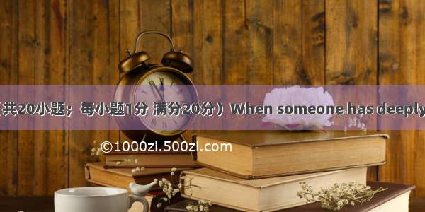 完形填空（共20小题；每小题1分 满分20分）When someone has deeply hurt you 