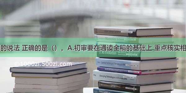 关于三审制的说法 正确的是（）。A.初审要在通读全稿的基础上 重点核实相关专业知识