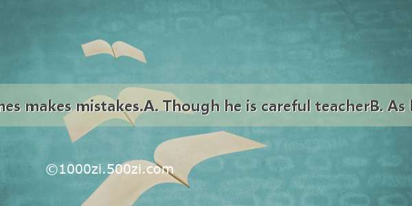 28.   he sometimes makes mistakes.A. Though he is careful teacherB. As he is careful C. A