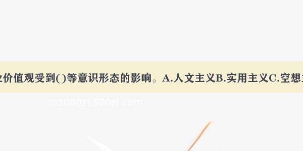 社会工作专业价值观受到()等意识形态的影响。A.人文主义B.实用主义C.空想主义D.实证主