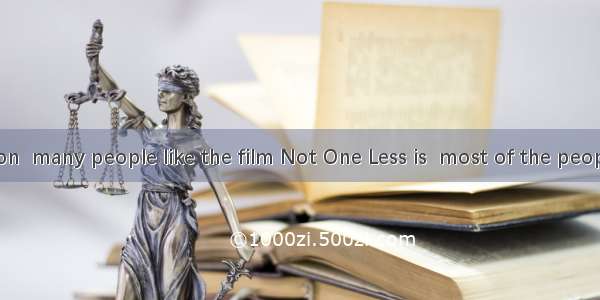 20. The reason  many people like the film Not One Less is  most of the people in the film