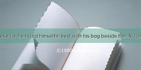 18. When Tom woke up  he found himselfin bed  with his bag beside him.A. lying; laidB. lyi