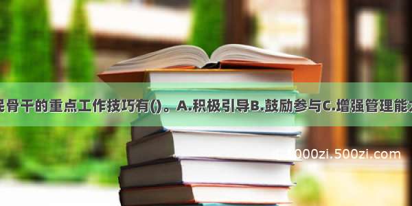 培养社区居民骨干的重点工作技巧有()。A.积极引导B.鼓励参与C.增强管理能力D.培训工作